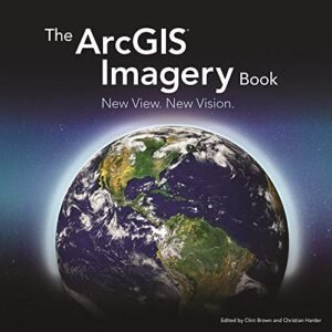 The ArcGIS Imagery Book: New View. New Vision. (The ArcGIS Books, 2)