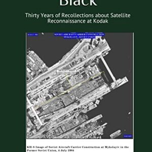 Images from the Black: Thirty Years of Recollections about Satellite Reconnaissance at Kodak