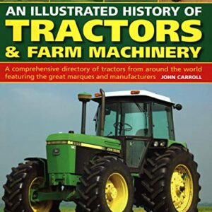 An Illustrated History of Tractors & Farm Machinery: A Comprehensive Directory of Tractors from Around the World, Featuring the Great Marques and Manufacturers
