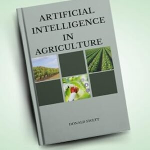 Artificial Intelligence In Agriculture: How AI is transforming agriculture in 2023: Precision farming, yield prediction, and more (The Intelligent Future Series)