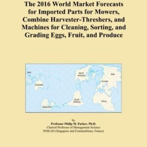 The 2016 World Market Forecasts for Imported Parts for Mowers, Combine Harvester-Threshers, and Machines for Cleaning, Sorting, and Grading Eggs, Fruit, and Produce
