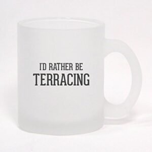 I'd Rather Be TERRACING - Frosted Glass Coffee Mug 10oz