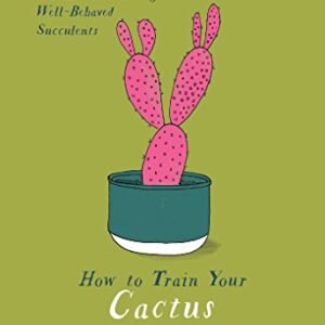 How to Train Your Cactus: A Guide to Raising Well-Behaved Succulents