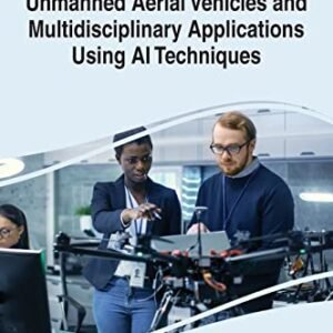 Unmanned Aerial Vehicles and Multidisciplinary Applications Using Ai Techniques (Advances in Computational Intelligence and Robotics)