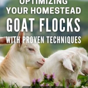 Optimizing Your Homestead Goat Flocks with Proven Techniques.: Achieve Optimal Success with Your Goat Flocks: Tried-and-Tested Strategies for Homesteaders.