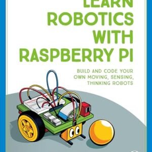 Learn Robotics with Raspberry Pi: Build and Code Your Own Moving, Sensing, Thinking Robots