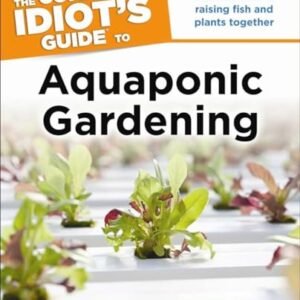Aquaponic Gardening: Discover the Dual Benefits of Raising Fish and Plants Together (Idiot's Guides)