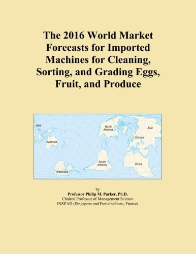 The 2016 World Market Forecasts for Imported Machines for Cleaning, Sorting, and Grading Eggs, Fruit, and Produce