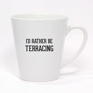 I'd Rather Be TERRACING - Ceramic Latte Mug 12oz