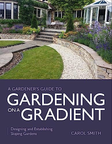 Gardener's Guide to Gardening on a Gradient: Designing and Establishing Sloping Gardens (A Gardener's Guide to)