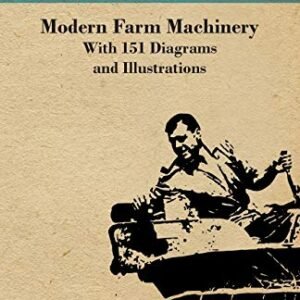 Modern Farm Machinery - With 151 Diagrams and Illustrations