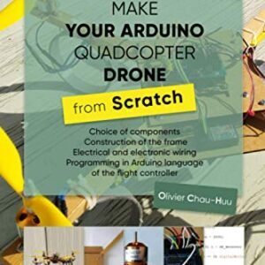 Make your Arduino Quadcopter Drone from Scratch: Choice of components, Construction of the frame, Electrical and electronic wiring, Programming in Arduino language of the flight controller