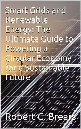 Smart Grids and Renewable Energy: The Ultimate Guide to Powering a Circular Economy for a Sustainable Future (Circular Economy Essentials: From Waste Reduction to Resource Regeneration)