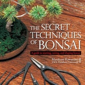 The Secret Techniques of Bonsai: A Guide to Starting, Raising, and Shaping Bonsai