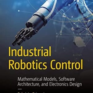 Industrial Robotics Control: Mathematical Models, Software Architecture, and Electronics Design (Maker Innovations Series)