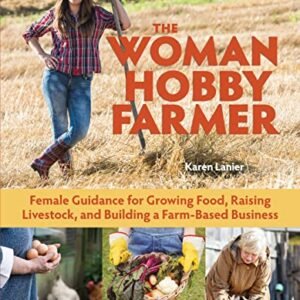The Woman Hobby Farmer: Female Guidance for Growing Food, Raising Livestock, and Building a Farm-Based Business