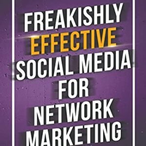 Freakishly Effective Social Media for Network Marketing: How to Stop Wasting Your Time on Things That Don't Work and Start Doing What Does!