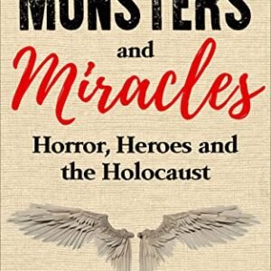 Monsters and Miracles: Horror, Heroes and the Holocaust (Holocaust Survivor True Stories)
