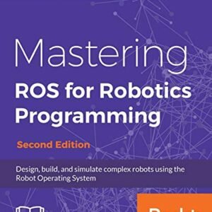 Mastering ROS for Robotics Programming - Second Edition: Design, build, and simulate complex robots using the Robot Operating System