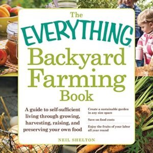 The Everything Backyard Farming Book: A Guide to Self-Sufficient Living Through Growing, Harvesting, Raising, and Preserving Your Own Food (The Everything Books)