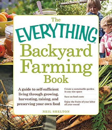 The Everything Backyard Farming Book: A Guide to Self-Sufficient Living Through Growing, Harvesting, Raising, and Preserving Your Own Food (The Everything Books)