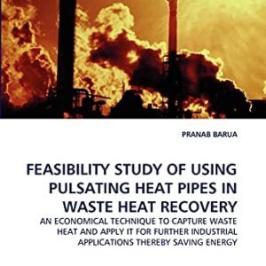 FEASIBILITY STUDY OF USING PULSATING HEAT PIPES IN WASTE HEAT RECOVERY: AN ECONOMICAL TECHNIQUE TO CAPTURE WASTE HEAT AND APPLY IT FOR FURTHER INDUSTRIAL APPLICATIONS THEREBY SAVING ENERGY