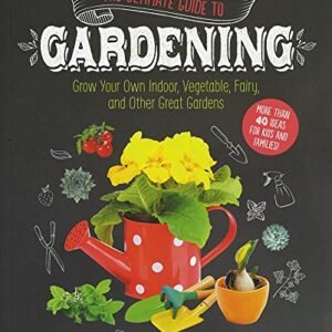 The Ultimate Guide to Gardening: Grow Your Own Indoor, Vegetable, Fairy, and Other Great Gardens (Craft It Yourself)