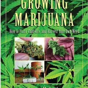 Growing Marijuana: How to Plant, Cultivate, and Harvest Your Own Weed
