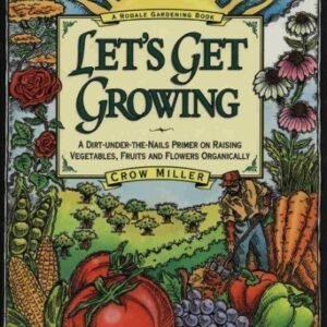 Let's Get Growing: A Dirt-Under-The-Nails Primer to Raising Vegetables, Fruits and Flowers Organically